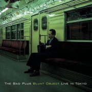 The Bad Plus - Blunt Object - Live In Tokyo (2005)