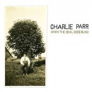 Charlie Parr - When the Devil Goes Blind (2010)