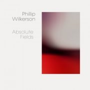 Phillip Wilkerson - Absolute Fields (2020)