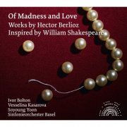 Vesselina Kasarova, Sinfonieorchester Basel & Ivor Bolton - Berlioz: Of Madness And Love (2015)