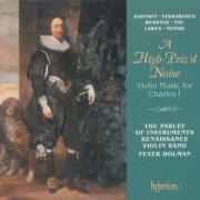 The Parley Of Instruments, Peter Holman - A High-Priz'd Noise: Violin Music for Charles I (English Orpheus 36) (1996)