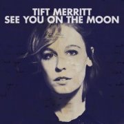 Tift Merritt - See You On The Moon (Bonus Track Version) (2010)