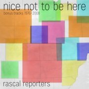 Rascal Reporters - Nice Not To Be Here (Bonus Tracks 1976​-​2008) (2015)