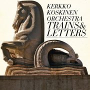 Kerkko Koskinen Orchestra - Trains & Letters (2011)