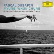 Myung Whun Chung, Orchestre Philharmonique de Radio France - Pascal Dusapin - Morning in Long Island (2013)