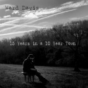 Ward Davis - 15 Years in a 10 Year Town (2015)