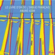 Andre Isoir - The Golden Age of French Organ (1972-76) [2013 6CD Box Set]