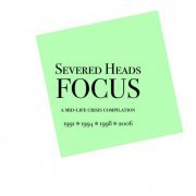 Severed Heads - Focus. A mid-life crisis compilation. (2021)