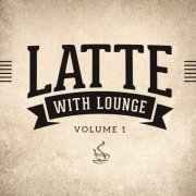 Latte with Lounge, Vol. 1 (The Cafe Lounge Sessions) (2014)