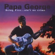 Papa George - Being Free...ain't no crime (2009)