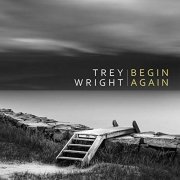 Trey Wright - Begin Again (2019)