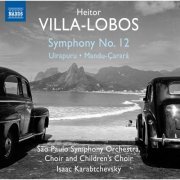 São Paulo Symphony Orchestra, Isaac Karabtchevsky - Villa-Lobos: Symphony No. 12, Uirapuru & Mandu-Çarará (2015) [Hi-Res]