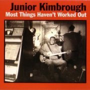 Junior Kimbrough - Most Things Haven't Worked Out (1997)