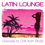 Latin Lounge, Pt. 6 - Grooves to Chill from Brazil (2013)