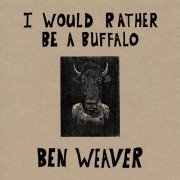 Ben Weaver - I Would Rather Be A Buffalo (2015)