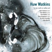 Paul Watkins, Mark Padmore, Huw Watkins, Alina Ibragimova, Mark Padmore, The Nash Ensemble, Elias Quartet, Ian Brown - Huw Watkins: In My Craft or Sullen Art (2015)