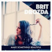 Brit Drozda - Make Something Beautiful (2019)